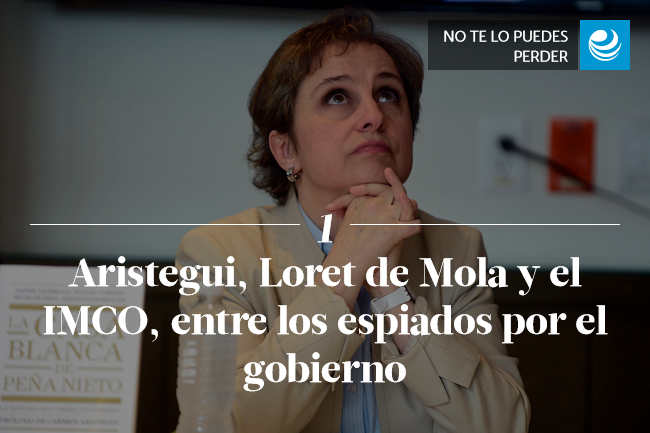 Aristegui, Loret de Mola y el IMCO, entre los espiados por el gobierno